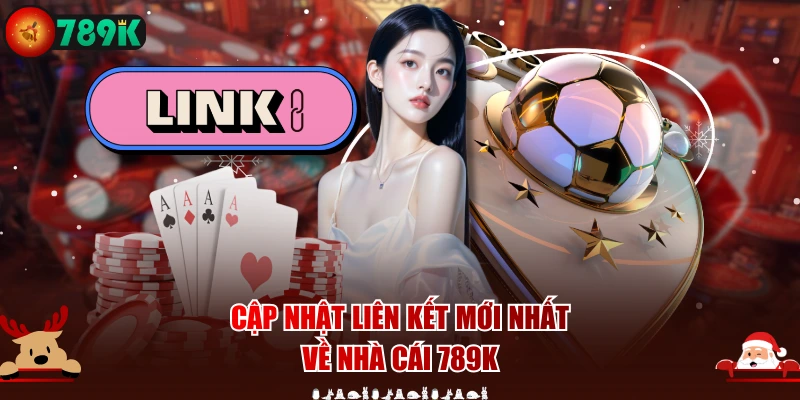 Cập nhật liên kết mới nhất về nhà cái 789K