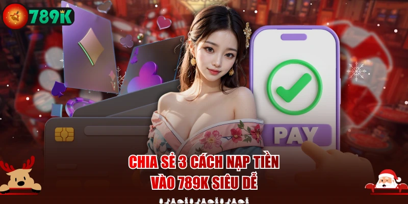 Chia sẻ 3 cách nạp tiền vào 789K siêu dễ