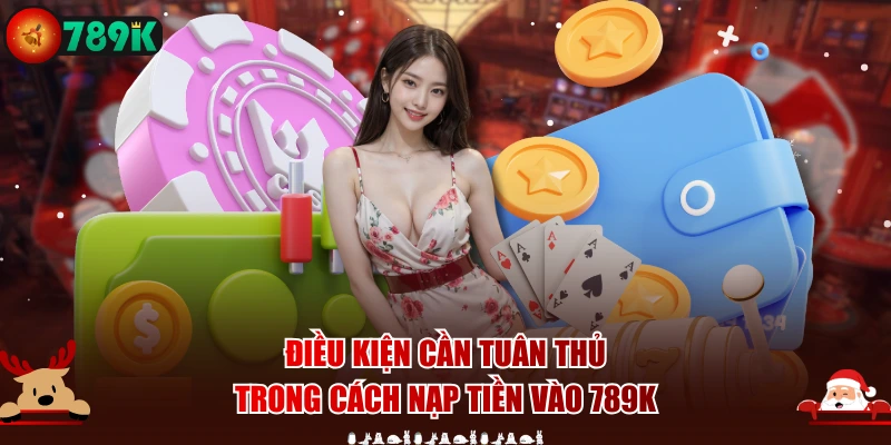Điều kiện cần tuân thủ trong cách nạp tiền vào 789K