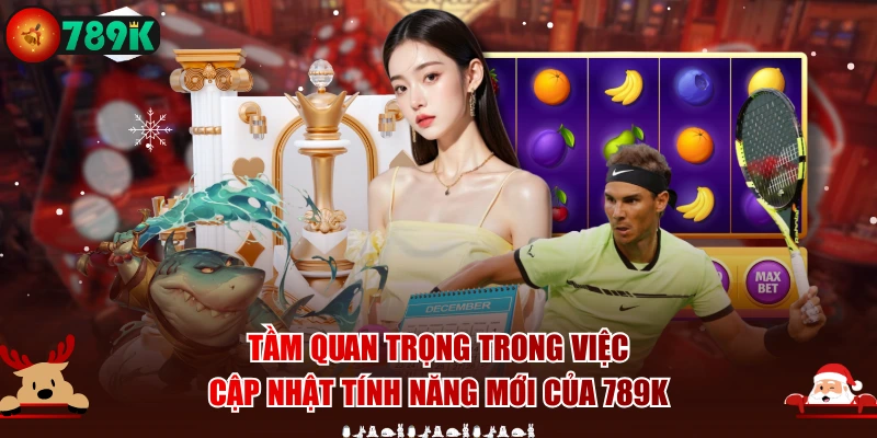 Tầm quan trọng trong việc cập nhật tính năng mới của 789K
