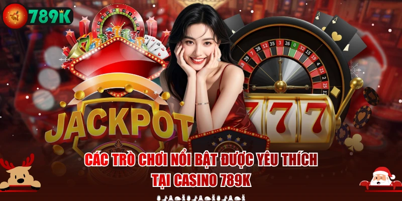 Các trò chơi nổi bật được yêu thích tại Casino 789K