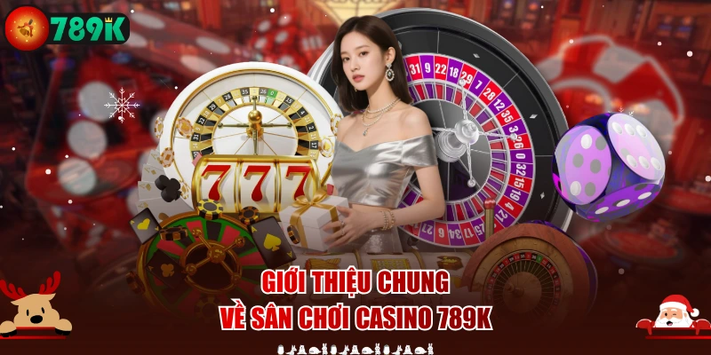 Giới thiệu chung về sân chơi Casino 789K