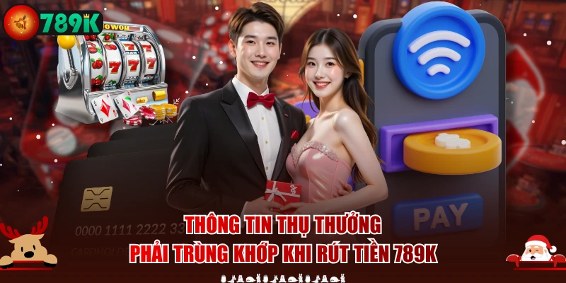Thông tin thụ thưởng phải trùng khớp khi rút tiền 789K