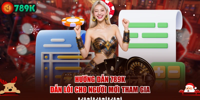 Hướng dẫn 789K dẫn lối cho người mới tham gia