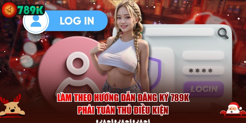 Làm theo hướng dẫn đăng ký 789K phải tuân thủ điều kiện