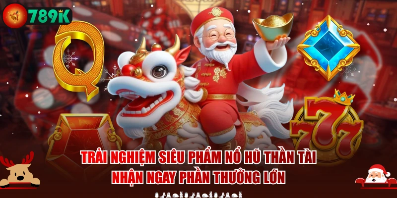 Trải nghiệm siêu phẩm nổ hũ Thần Tài nhận ngay phần thưởng lớn