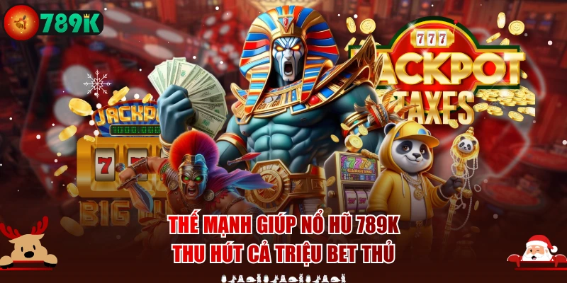 Thế mạnh giúp nổ hũ 789K thu hút cả triệu bet thủ
