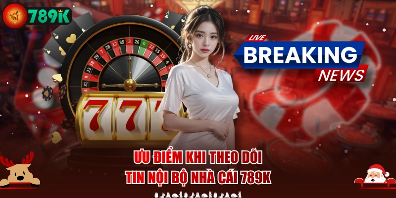 Ưu điểm khi theo dõi tin nội bộ nhà cái 789K