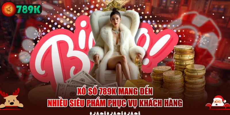 Xổ số 789K mang đến nhiều siêu phẩm phục vụ khách hàng