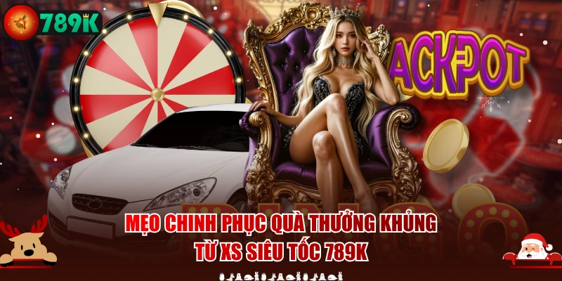 Mẹo chinh phục quà thưởng khủng từ XS siêu tốc